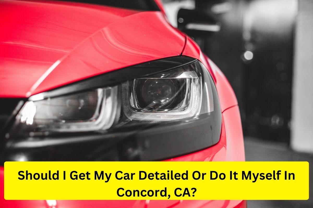 should I get my car detailed or do it myself in Concord CA